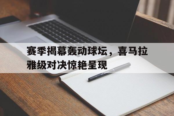 赛季揭幕轰动球坛，喜马拉雅级对决惊艳呈现的简单介绍